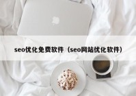 seo優(yōu)化免費軟件（seo網站優(yōu)化軟件）