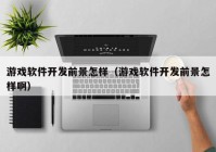 游戲軟件開發(fā)前景怎樣（游戲軟件開發(fā)前景怎樣?。? /></a>
		</div>
		<div   id=