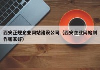 西安正規(guī)企業(yè)網(wǎng)站建設公司（西安企業(yè)網(wǎng)站制作哪家好）
