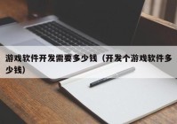 游戲軟件開(kāi)發(fā)需要多少錢(qián)（開(kāi)發(fā)個(gè)游戲軟件多少錢(qián)）