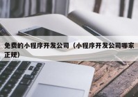 免費(fèi)的小程序開(kāi)發(fā)公司（小程序開(kāi)發(fā)公司哪家正規(guī)）