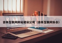 吉林互聯(lián)網網站建設公司（吉林互聯(lián)網協(xié)會）