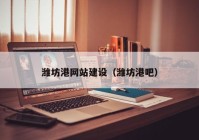 濰坊港網站建設（濰坊港吧）