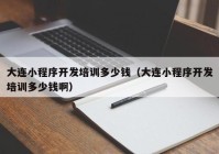 大連小程序開(kāi)發(fā)培訓(xùn)多少錢（大連小程序開(kāi)發(fā)培訓(xùn)多少錢?。? /></a>
		</div>
		<div   id=
