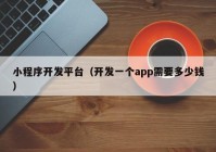 小程序開(kāi)發(fā)平臺(tái)（開(kāi)發(fā)一個(gè)app需要多少錢）